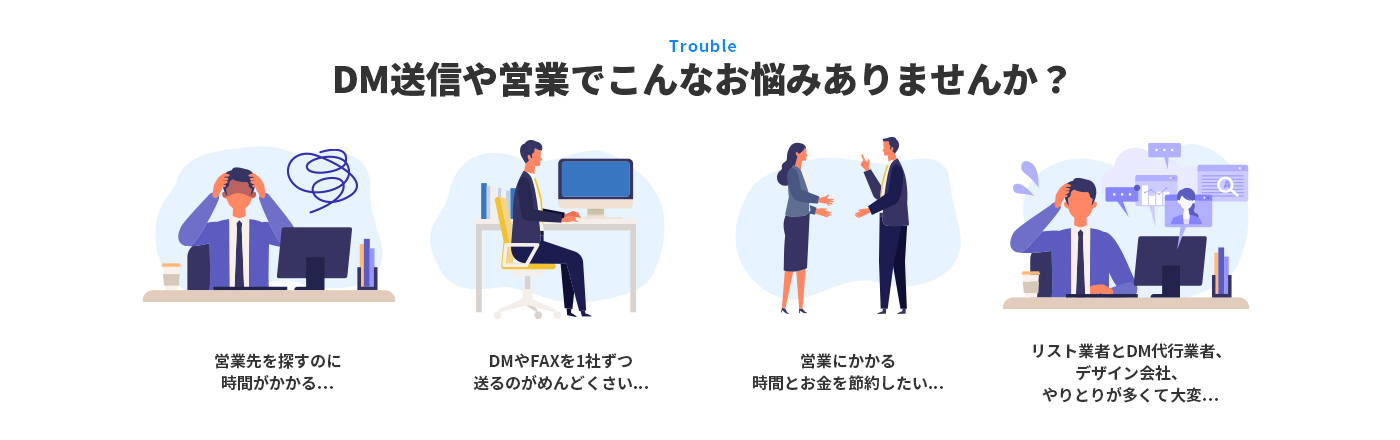 DM送信や営業でこんなお悩みありませんか?「営業先を探すのに時間がかかる」「DMやFAXを1社ずつ送るのがめんどくさい…」「営業にかかる時間とお金を節約したい…」「リスト業者とDM代行業者、デザイン会社、やりとりが多くて大変…」